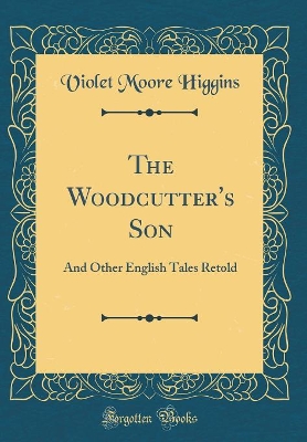 The Woodcutter's Son: And Other English Tales Retold (Classic Reprint)
