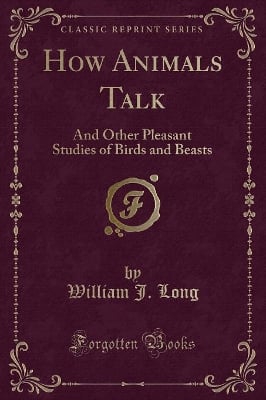 How Animals Talk: And Other Pleasant Studies of Birds and Beasts (Classic Reprint)