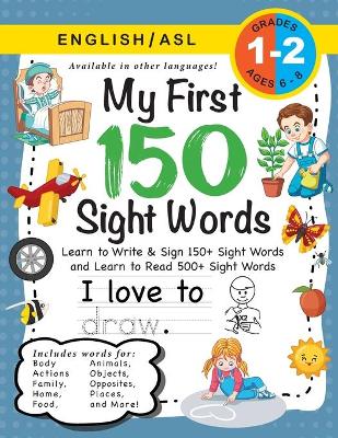 My First 150 Sight Words Workbook: (Ages 6-8) Bilingual (English / American Sign Language - ASL): Learn to Write & Sign 150+ and Read 500+ Sight Words (Body, Actions, Family, Food, Opposites, Numbers, Shapes, Jobs, Places, Nature, Weather, Time and More!)