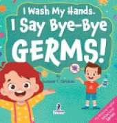 I Wash My Hands. I Say Bye-Bye Germs!: An Affirmation-Themed Toddler Book About Germs (Ages 2-4)