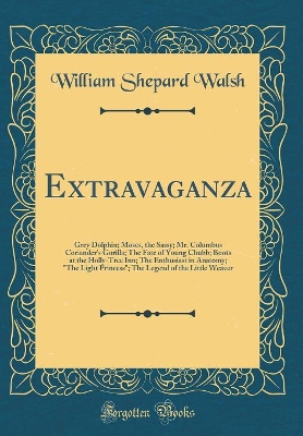 Extravaganza: Grey Dolphin; Moses, the Sassy; Mr. Columbus Coriander's Gorilla; The Fate of Young Chubb; Boots at the Holly-Tree Inn; The Enthusiast in Anatomy; "The Light Princess"; The Legend of the Little Weaver (Classic Reprint)