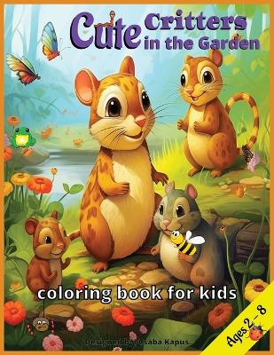 Cute Critters in the Garden, Coloring Book for kids: designed for girls and boys, from ages 2-8, 40 adorable pages, with animals such as Ladybug, Butterfly, Hamster, Snake, Spider, Snail, Ant, Frog, Wasp, Rabbit, Hedgehog, Hummingbird, Dragonfly, Moth,