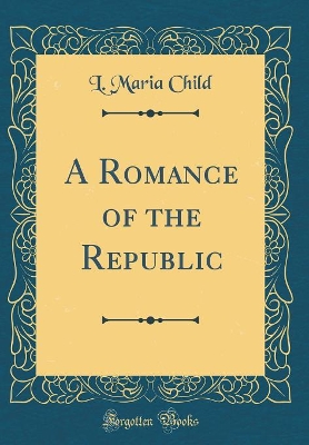 A Romance of the Republic (Classic Reprint)