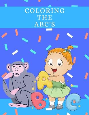 Coloring The ABC's: Coloring Book for Kids: An Alphabet Coloring Book with Big, Large, and Simple Outline Picture Coloring Pages Of Cute Animals, For Kids Age 2-5 And Up.