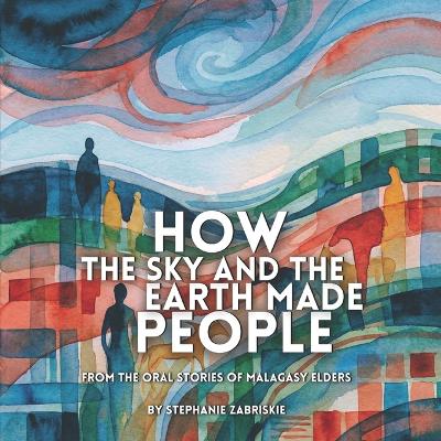 How the Sky and the Earth Made People: From the Oral Stories of Malagasy Elders