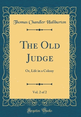The Old Judge, Vol. 2 of 2: Or, Life in a Colony (Classic Reprint)