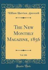 The New Monthly Magazine, 1856, Vol. 106 (Classic Reprint)
