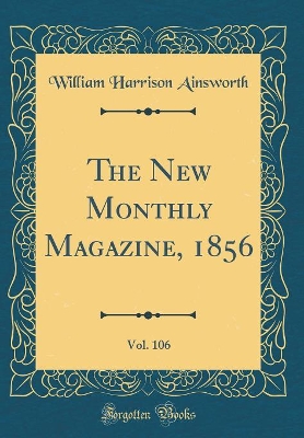 The New Monthly Magazine, 1856, Vol. 106 (Classic Reprint)
