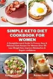 Simple Keto Diet Cookbook For Women: A Straightforward Guide To Proven, Easy & Delicious Keto Recipes For Women Over 50. Lose Weight fast, Improve Metabolism & Regain confidence
