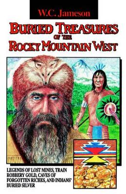 Buried Treasures of the Rocky Mountain West: Legends of Lost Mines, Train Robbery Gold, Caves of Forgotten Riches, and Indians' Buried Silver