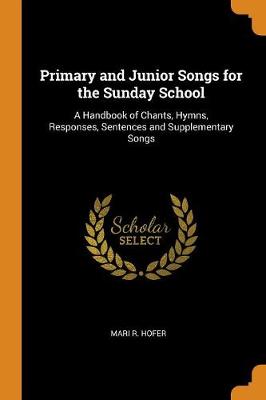 Primary and Junior Songs for the Sunday School: A Handbook of Chants, Hymns, Responses, Sentences and Supplementary Songs