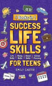 Success Life Skills for Teens: 4 Books in 1 - Learn Essential Life Skills, Master Social Skills, Become Financially Savvy, Find Your Future Dream Career and Turn Your Life into a Huge Success