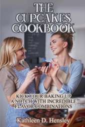 The Cupcakes Cookbook: Kick Your Baking Up a Notch with Incredible Flavor Combinations