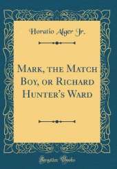 Mark, the Match Boy, or Richard Hunter's Ward (Classic Reprint)