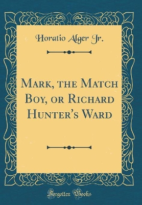 Mark, the Match Boy, or Richard Hunter's Ward (Classic Reprint)