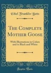 The Complete Mother Goose: With Illustrations in Colors and in Black and White (Classic Reprint)