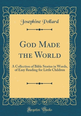 God Made the World: A Collection of Bible Stories in Words, of Easy Reading for Little Children (Classic Reprint)