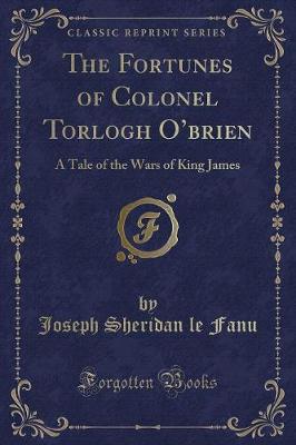 The Fortunes of Colonel Torlogh Obrien: A Tale of the Wars of King James (Classic Reprint)