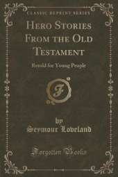 Hero Stories From the Old Testament: Retold for Young People (Classic Reprint)