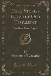Hero Stories From the Old Testament: Retold for Young People (Classic Reprint)