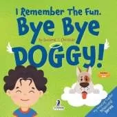 I Remember The Fun. Bye Bye Doggy!: A Comforting Affirmation-Themed Toddler Book About a Dog's Death (Ages 2-4)