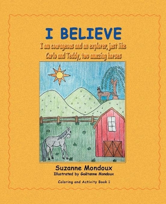 I Believe: I Am Courageous and an Explorer, Just Like Carlo and Teddy, Two Amazing Horses