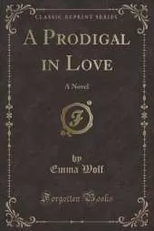 A Prodigal in Love: A Novel (Classic Reprint)