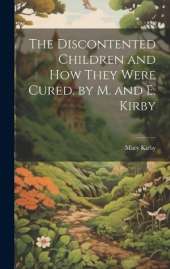 The Discontented Children and How They Were Cured. by M. and E. Kirby