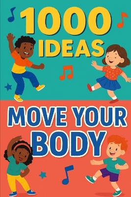 1000 Ideas: Move Your Body: Wiggle, jump, twist, and play-move your body every day!