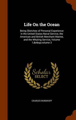 Life On the Ocean: Being Sketches of Personal Experience in the United States Naval Service, the American and British Merchant Marine, and the Whaling Service, Volume 1; volume 3