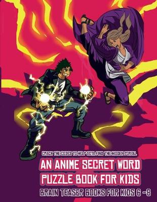 Brain Teaser Books for Kids 6 -8 (An Anime Secret Word Puzzle Book for Kids): Sota is searching for his sister Mei. Using the map supplied, help Sota solve the cryptic clues, overcome numerous obstacles, and find the hidden portal.