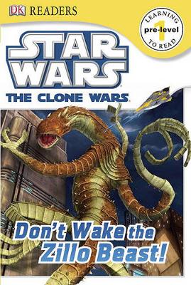 DK Readers L1: Star Wars: The Clone Wars: Don't Wake the Zillo Beast!: Beware the Galaxy's Baddest Beasts!