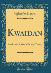 Kwaidan: Stories and Studies of Strange Things (Classic Reprint)