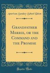 Grandfather Merrie, or the Command and the Promise (Classic Reprint)