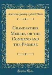 Grandfather Merrie, or the Command and the Promise (Classic Reprint)