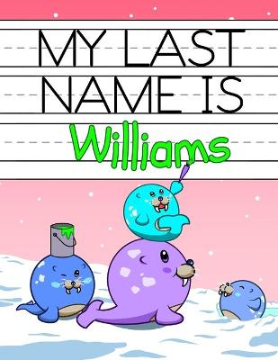 My Last Name is Williams: Personalized Primary Name Tracing Workbook for Kids Learning How to Write Their Last Name, Practice Paper with 1 Ruling Designed for Children in Preschool and Kindergarten