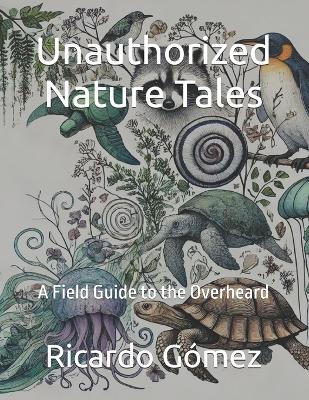 Unauthorized Nature Tales: A Field Guide to the Overheard