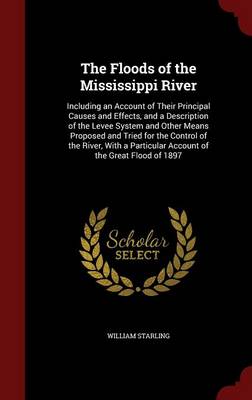 The Floods of the Mississippi River: Including an Account of Their Principal Causes and Effects, and a Description of the Levee System and Other Means Proposed and Tried for the Control of the River, with a Particular Account of the Great Flood of 1897