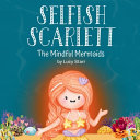 Selfish Scarlett: A Social-Emotional Children's Book on Combatting Selfishness with Empathy, Mindfulness, and Kindness for Kids Ages 4-8