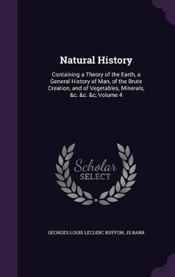 Natural History: Containing a Theory of the Earth, a General History of Man, of the Brute Creation, and of Vegetables, Minerals, &c. &c. &c, Volume 4