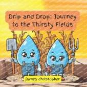Drip and Drop: Journey to the Thirsty Fields. A Heartwarming Tale Inspired by the Wonders of Nature: An Educational Journey Through Earth Science and Water Conservation for kids 3-9 (Drip the Raindrop Series)