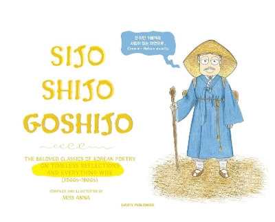 Sijo Shijo Goshijo: The Beloved Classics of Korean Poetry on Timeless Reflections and Everything Wise (1500s-1800s)