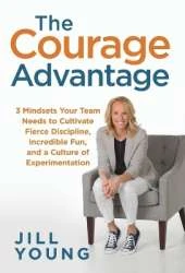 The Courage Advantage: 3 Mindsets Your Team Needs to Cultivate Fierce Discipline, Incredible Fun, and a Culture of Experimentation