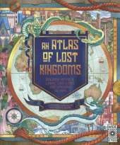Atlas of Lost Kingdoms: Discover Mythical Lands, Lost Cities and Vanished Islands