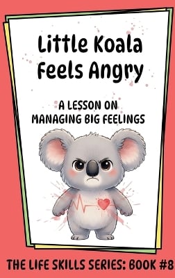 Little Koala Feels Angry: A Lesson on Managing Big Feelings