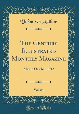 The Century Illustrated Monthly Magazine, Vol. 84: May to October, 1912 (Classic Reprint)
