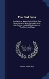 The Bird Book: Illustrating in Natural Colors More Than Seven Hundred North American Birds, Also Several Hundred Photographs of Their Nests and Eggs