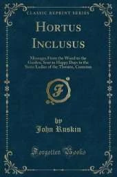 Hortus Inclusus: Messages From the Wood to the Garden, Sent in Happy Days to the Sister Ladies of the Thwaite, Coniston (Classic Reprint)