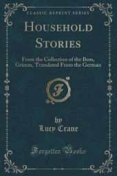 Household Stories: From the Collection of the Bros, Grimm, Translated From the German (Classic Reprint)