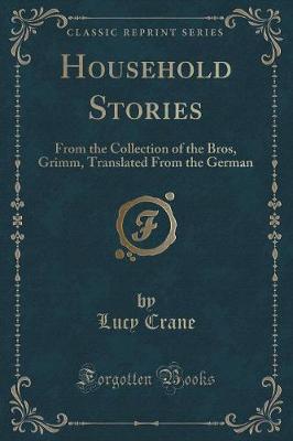 Household Stories: From the Collection of the Bros, Grimm, Translated From the German (Classic Reprint)